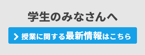 学生のみなさんへ 授業に関する最新情報はこちら